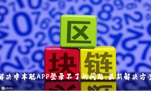 : 如何解决中本聪APP登录不了的问题：最新解决方案与技巧