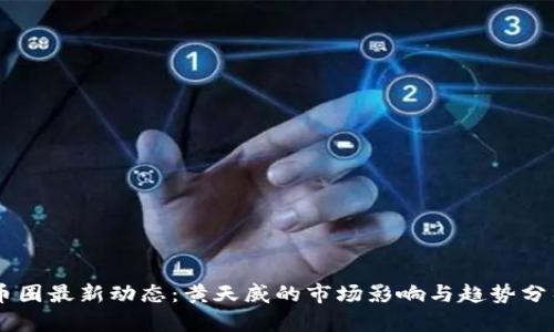 币圈最新动态：黄天威的市场影响与趋势分析
