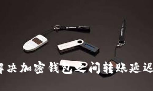 如何解决加密钱包之间转账延迟问题？