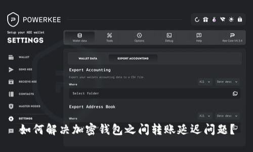 如何解决加密钱包之间转账延迟问题？