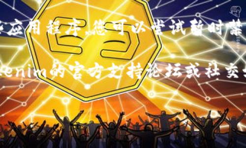 关于您询问的“tokenim下载不了”的问题，目前我没有最新的数据更新。不过，以下是一些您可以尝试的步骤或解决方案：

1. **检查网络连接**：确保您的互联网连接正常。尝试访问其他网站或下载其他应用程序，以确认网络没有问题。

2. **更换下载源**：如果您是从特定网站下载的应用程序，尝试从其他可信的源（如官方应用商店）进行下载。

3. **更新设备系统**：有时应用程序会与旧的操作系统版本不兼容。确保您的设备已经更新到最新版本的操作系统。

4. **设备存储空间**：检查您的设备是否有足够的存储空间来安装新的应用程序。如果存储空间不足，您可能需要删除一些不必要的文件或应用程序。

5. **安全软件干扰**：有些安全软件可能会阻止下载或安装某些应用程序。您可以尝试暂时禁用这些软件，然后再进行下载。

6. **咨询支持论坛**：如果上述方式无法解决问题，可以访问Tokenim的官方支持论坛或社交媒体平台，查看是否有其他用户遇到类似问题并找到了解决方案。

如果需要进一步的信息或帮助，请提供更多具体情况。