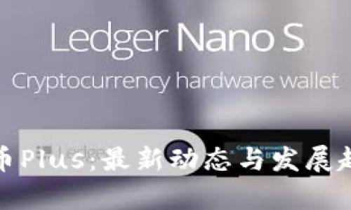 数字货币Plus：最新动态与发展趋势解析