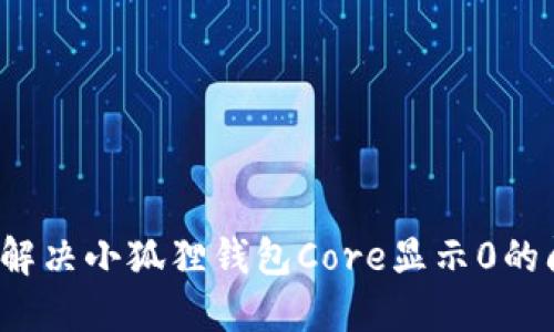 如何解决小狐狸钱包Core显示0的问题？