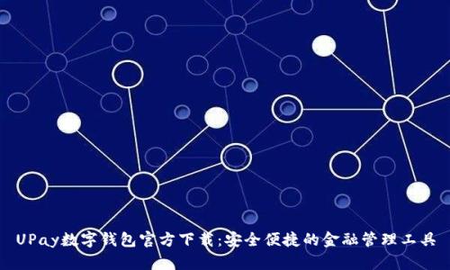 UPay数字钱包官方下载：安全便捷的金融管理工具