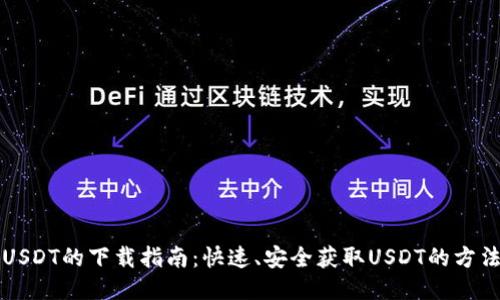 USDT的下载指南:快速、安全获取USDT的方法