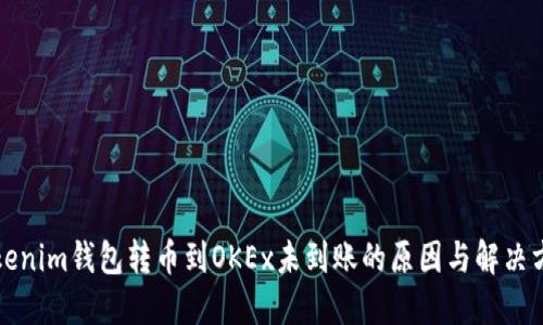 Tokenim钱包转币到OKEx未到账的原因与解决方法