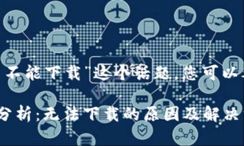 针对“tokenim怎么不能下载”这个话题，您可以考虑以下内容结构：

Tokenim下载问题分析：无法下载的原因及解决方案