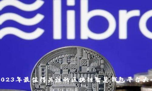 2023年最值得关注的区块链智慧钱包平台大全