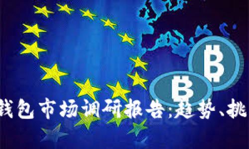 2023年加密钱包市场调研报告：趋势、挑战与机遇分析