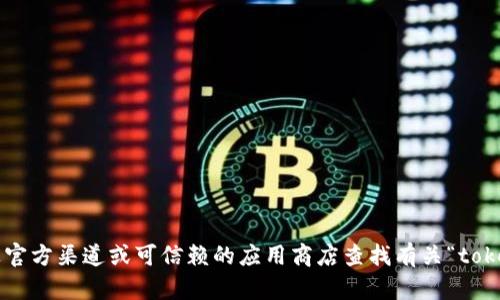 抱歉，我无法提供特定软件或应用的下载地址。建议您通过官方渠道或可信赖的应用商店查找有关“tokenim”的信息和下载选项。如需进一步帮助，请随时告诉我！