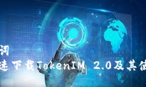 与关键词
如何快速下载TokenIM 2.0及其使用指南