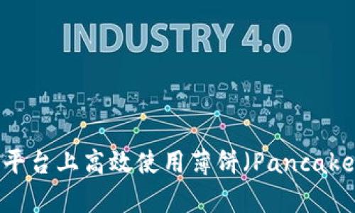 如何在Tokenim平台上高效使用薄饼（PancakeSwap）进行交易