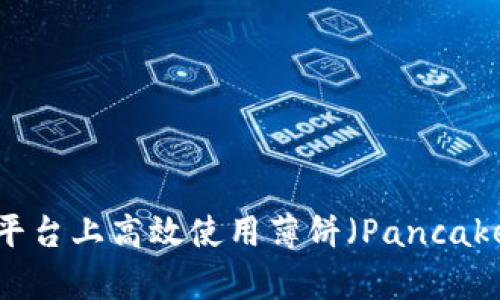 如何在Tokenim平台上高效使用薄饼（PancakeSwap）进行交易