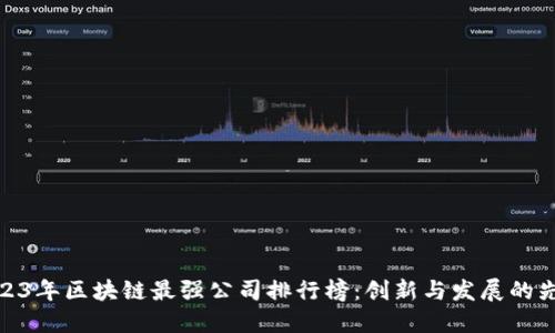 2023年区块链最强公司排行榜：创新与发展的先锋