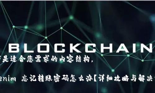 以下是适合您需求的内容结构。

Tokenim 忘记转账密码怎么办？详细攻略与解决方案