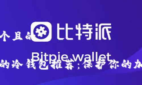 思考一个且的

最安全的冷钱包推荐：保护你的加密资产