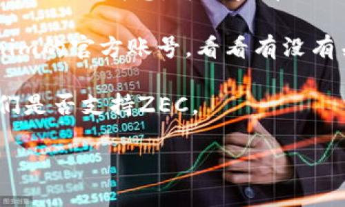 关于“tokenim是否有zec”的问题，可能涉及到某个特定的加密货币交易平台“tokenim”，以及其是否支持Zcash (ZEC) 这一加密货币。以下是一些建议的步骤和建议的方法来确认这一信息。

1. **查看官方网站**：访问tokenim的官方网站，通常会在“支持的币种”或“交易对”页面列出所有支持的加密货币。

2. **交易平台的公告**：许多交易平台会通过其博客、公告或社交媒体发布支持新币种的消息，可以查看相关的更新。

3. **社区论坛和社交媒体**：搜索相关的社区论坛，或者在社交媒体上查找tokenim的官方账号，看看有没有关于Zcash支持情况的讨论。

4. **联系客服**：如果以上方法无法确认，可以直接联系tokenim的客服，询问他们是否支持ZEC。

如果您需要更详细的信息或者帮助，欢迎告诉我！