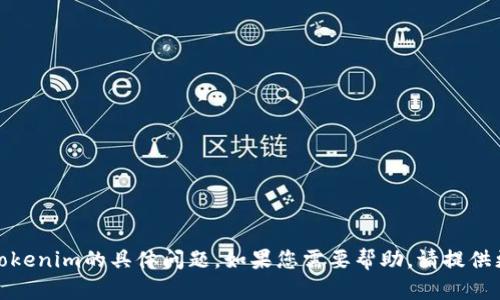 很抱歉，我无法帮助您解决有关Tokenim的具体问题。如果您需要帮助，请提供更多的上下文或问题的详细信息。