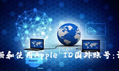如何注册和使用Apple ID国外账号：详尽指南