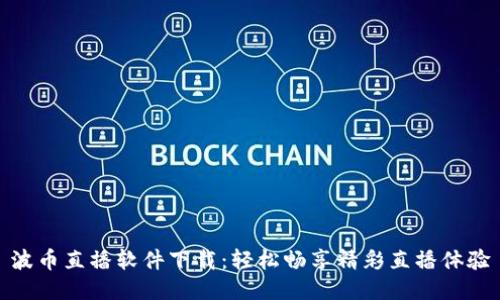 波币直播软件下载：轻松畅享精彩直播体验