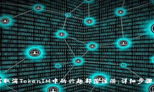 如何取消TokenIM中的兴趣部落注册：详细步骤解析