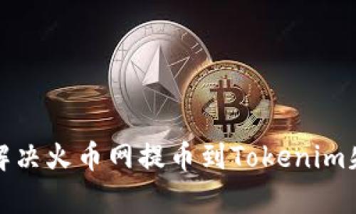 如何有效解决火币网提币到Tokenim失败的问题