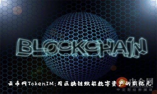 云币网TokenIM：用区块链赋能数字资产的新纪元