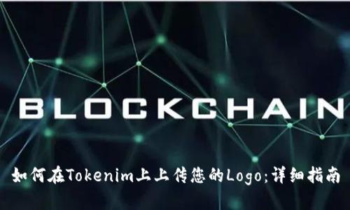 如何在Tokenim上上传您的Logo：详细指南