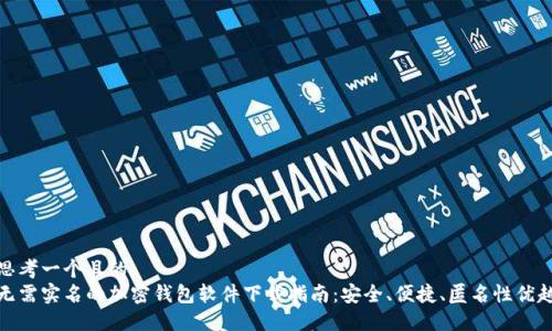 思考一个且的  
无需实名的加密钱包软件下载指南：安全、便捷、匿名性优越