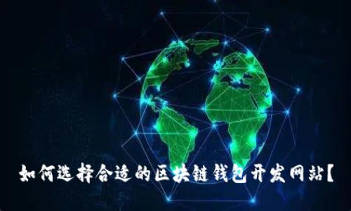 如何选择合适的区块链钱包开发网站？