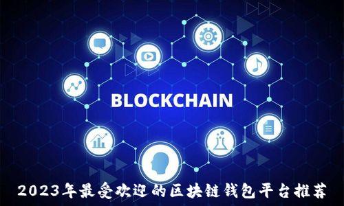   
2023年最受欢迎的区块链钱包平台推荐