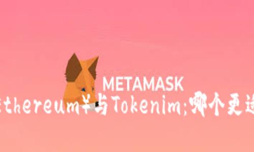 以太坊（Ethereum）与Tokenim：哪个更适合投资？
