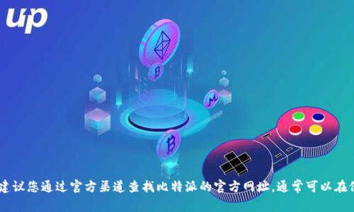 比特派（BitPie）是一个多链钱包，可以存储各种数字资产。然而，出于安全和准确性考虑，建议您通过官方渠道查找比特派的官方网址，通常可以在他们的官方社交媒体或社区中找到相关信息。请确保您访问的是官网，避免进入钓鱼网站。