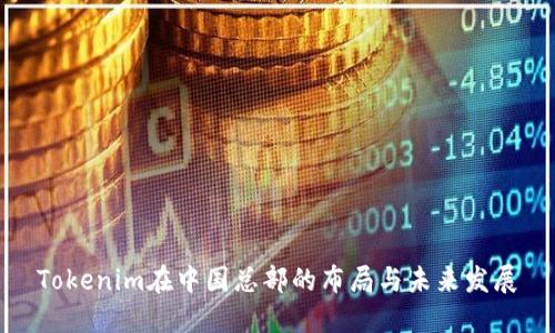 Tokenim在中国总部的布局与未来发展