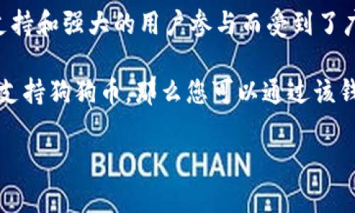 狗狗币（Dogecoin）和TokenIm是两个不同的概念。狗狗币是一种加密货币，最初是作为玩笑而创建的，但后来因其社区支持和强大的用户参与而受到了广泛的关注和使用。TokenIm则是一个数字钱包，旨在提供用户友好的界面，用于存储和管理不同的加密货币和数字资产。

如果你在询问是否可以通过TokenIm钱包管理狗狗币，那么答案是基于TokenIm对不同加密资产的支持。如果TokenIm支持狗狗币，那么您可以通过该钱包提取、发送和接收狗狗币。你可通过TokenIm的官方文档或最新的更新来确认其是否支持狗狗币。

如果你对这两个词或概念有特定的问题，欢迎继续提问！