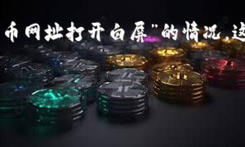 在您的请求中，包含了一些特定的技术问题，如果您遇到了“Core领取币网址打开白屏”的情况，这可能与多个因素有关。以下是一个关于该主题的、关键词和内容大纲。


如何解决Core领取币网址打开白屏的问题