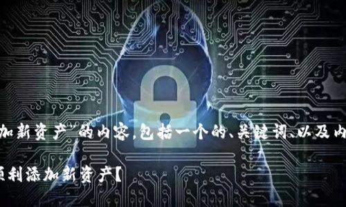 下面是关于“Tokenim添加新资产”的内容，包括一个的、关键词、以及内容大纲和详细问题介绍。

如何在Tokenim平台上顺利添加新资产？