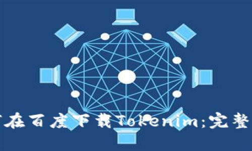 如何在百度下载Tokenim：完整指南