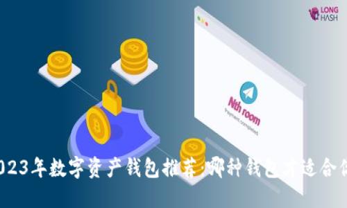 2023年数字资产钱包推荐：哪种钱包才适合你？
