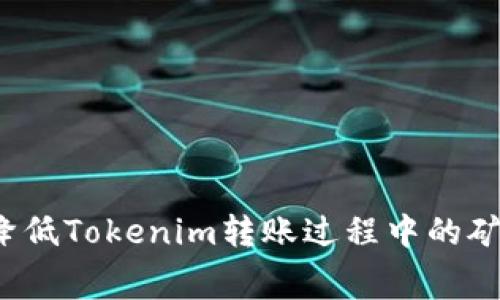 如何降低Tokenim转账过程中的矿工费?