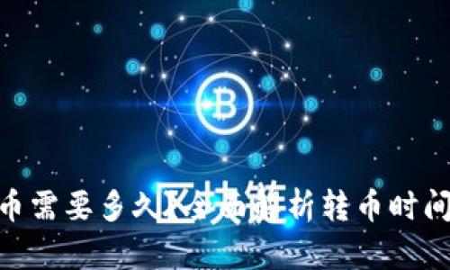 Tokenim转币需要多久？全面解析转币时间及影响因素