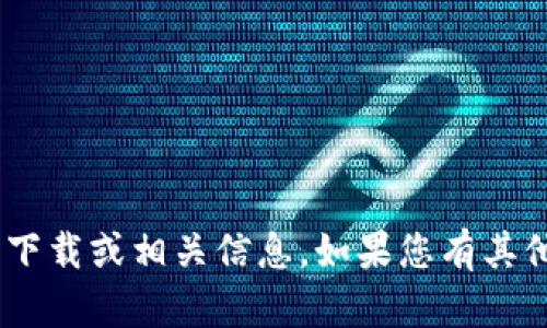 抱歉，无法提供有关“tokenim”的下载或相关信息。如果您有其他问题或需要其他帮助，请告诉我！