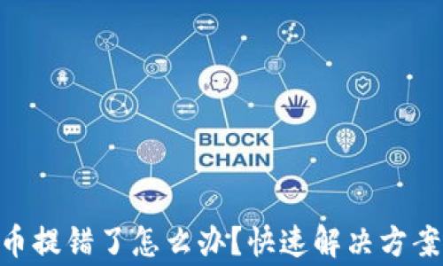 
Tokenim提币提错了怎么办？快速解决方案与注意事项