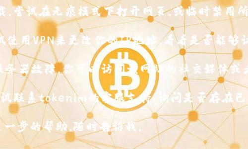 很抱歉，你遇到了tokenim打不开的问题。这里有一些可能的解决方法，可以尝试以下步骤：

1. **检查互联网连接**：确保你的设备连接到互联网，并且网络稳定。可以尝试打开其他网站，确认网络是否正常。

2. **清除浏览器缓存**：浏览器缓存可能导致某些网页无法正常加载。你可以尝试清除缓存和Cookies。具体步骤因浏览器而异，通常可以在“设置”或“工具”中找到相关选项。

3. **尝试不同的浏览器**：有时，某些网站在特定浏览器上可能无法打开。可以尝试在另一种浏览器（如Chrome, Firefox, Edge等）中访问tokenim。

4. **禁用浏览器扩展**：某些浏览器扩展可能会阻止网页的加载。尝试在无痕模式下打开网页，或临时禁用所有扩展，然后再访问。

5. **使用VPN**：如果tokenim在你所在的地区被限制，可以尝试使用VPN来更改你的IP地址，看看是否能够访问。

6. **检查服务状态**：有时候tokenim可能在进行维护或出现服务器故障，你可以访问该网站的社交媒体或者相关论坛查看是否有其他用户报告了类似的问题。

7. **联系支持团队**：如果以上方法都无法解决问题，你可以尝试联系tokenim的客服支持，询问是否存在已知的故障或问题。

希望这些建议能帮助你解决问题！如果你还有其他问题或需要进一步的帮助，随时告诉我。