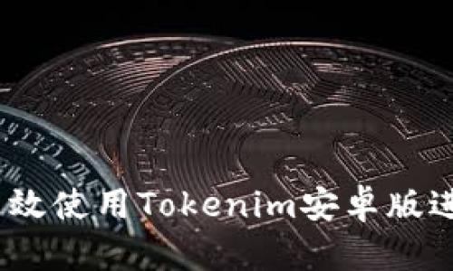 全面解析：如何高效使用Tokenim安卓版进行数字资产管理