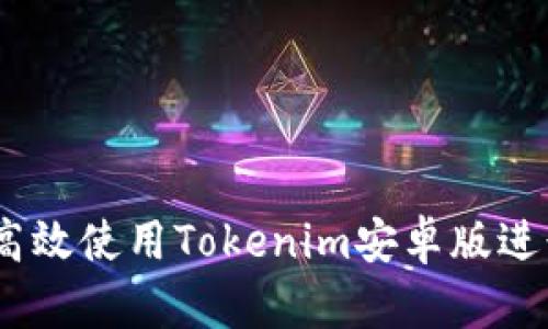 全面解析：如何高效使用Tokenim安卓版进行数字资产管理