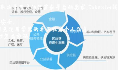 在讨论Tokenim钱包的密码时，一般来说，密码的位数没有固定的标准，因为它可能取决于用户的设置和平台的要求。Tokenim钱包通常建议用户设置一个强密码，以提高安全性。下面是一些关于密码的一般建议：

1. **密码长度**: 最佳实践是使用至少12到16个字符的密码。更长的密码通常更安全。
2. **复杂性**: 密码应包含大小写字母、数字和特殊字符，以增加密码的复杂性，避免使用常见的单词或者个人信息。
3. **避免重复**: 不要在多个平台上使用相同的密码，使用密码管理器来帮助管理复杂密码。
4. **定期更换**: 定期更新密码以提高账户的安全性。

建议用户在设置Tokenim钱包密码时遵循这些安全原则，以确保数字资产的安全。