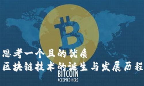思考一个且的优质
区块链技术的诞生与发展历程