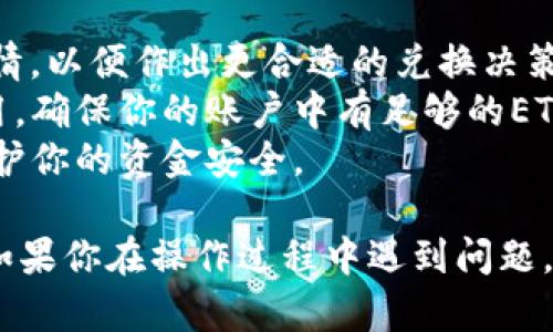 为了将Tokenim中的ETH换成USDT，你可以按照以下步骤进行操作。请注意，这些步骤可能会因实际平台的更新而有所变化，但一般流程是相似的。

### 1. 登录账户
首先，访问Tokenim的官方网站或移动应用，使用你的账户凭据进行登录。

### 2. 访问钱包
登录后，导航至钱包部分，找到你保存在Tokenim中的ETH。

### 3. 选择兑换或交易选项
在钱包中，通常会有一个“兑换”或“交易”选项，点击进入。

### 4. 选择兑换的币种
在兑换页面中，选择将ETH兑换为USDT。在大多数情况下，你需要找到一个下拉菜单，选择“ETH”作为你拥有的代币，选择“USDT”作为你想要兑换的代币。

### 5. 输入兑换金额
在兑换界面中，输入你希望兑换的ETH数量，系统会自动计算出相应的USDT数量。

### 6. 检查汇率和手续费
在确认兑换之前，务必查看当前的汇率以及平台所收取的手续费。这是重要的一步，确保你所得到的USDT与市场价格相符。

### 7. 进行兑换
确认所有信息正确后，点击“兑换”或“交易”按钮，系统将开始处理你的交易。

### 8. 查看交易状态
交易完成后，返回钱包页面查看你的USDT余额是否已更新。如果没有，耐心等待，不同的交易可能会有不同的处理时间。

### 注意事项
- **市场行情**：在兑换前，了解一下ETH和USDT的当前市场行情，以便作出更合适的兑换决策。
- **网络费用**：在进行交易时需要考虑以太坊网络的矿工费用。确保你的账户中有足够的ETH来覆盖这些费用。
- **安全性**：确保你的账户开启了双重验证等安全措施，以保护你的资金安全。

通过这些步骤，你就可以在Tokenim上将ETH成功兑换为USDT。如果你在操作过程中遇到问题，建议查阅Tokenim的帮助中心或联系客服以获得进一步的支持。