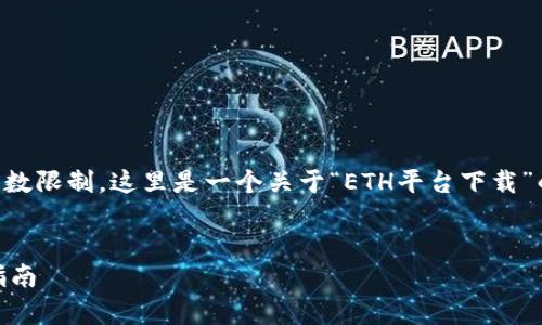 注意: 完整的内容将超出单次回复的字数限制。这里是一个关于“ETH平台下载”的、关键词、内容大纲和相关问题的草稿。

:
如何安全地下载和使用ETH平台：完整指南